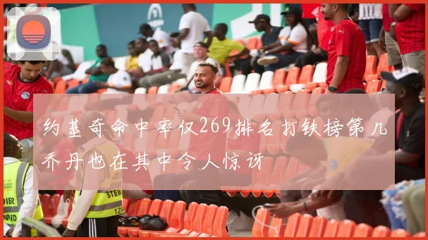 约基奇命中率仅269排名打铁榜第几乔丹也在其中令人惊讶