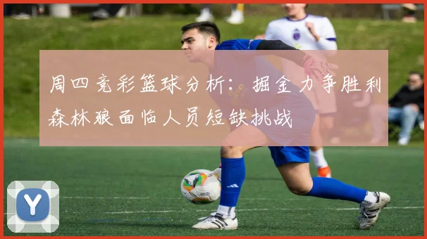 周四竞彩篮球分析：掘金力争胜利森林狼面临人员短缺挑战