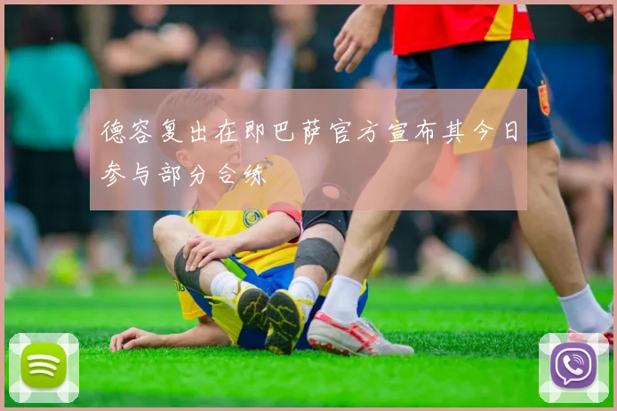 德容复出在即巴萨官方宣布其今日参与部分合练