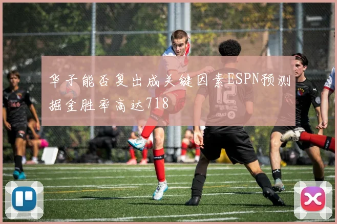 华子能否复出成关键因素ESPN预测掘金胜率高达718