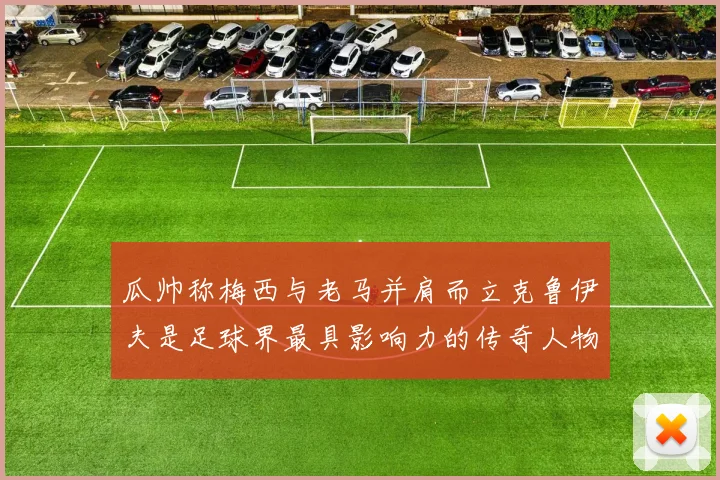 瓜帅称梅西与老马并肩而立克鲁伊夫是足球界最具影响力的传奇人物
