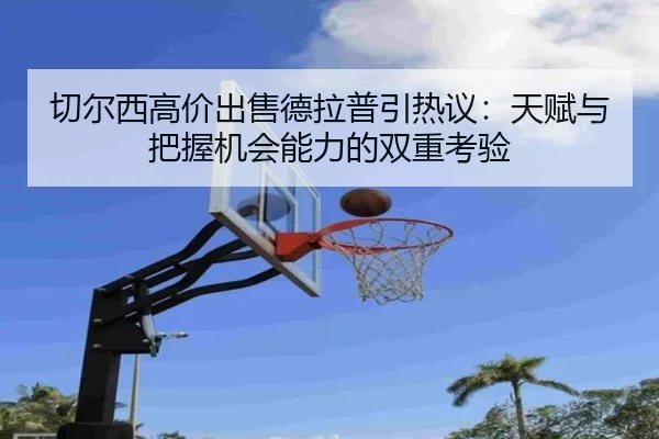 切尔西高价出售德拉普引热议：天赋与把握机会能力的双重考验
